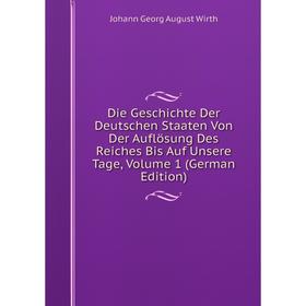 

Книга Die Geschichte Der Deutschen Staaten Von Der Auflösung Des Reiches Bis Auf Unsere Tage, Volume 1 (German Edition)