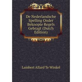 

Книга De Nederlandsche Spelling Onder Beknopte Regels Gebragt (Dutch Edition)