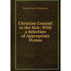 

Книга Christian Counsel to the Sick: With a Selection of Appropriate Hymns