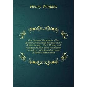 

Книга Our National Cathedrals: (The Richest Architectural Heritage of the British Nation); Their History and Architecture from Their Foundation to Mod