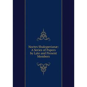 

Книга Noctes Shaksperianæ: A Series of Papers by Late and Present Members