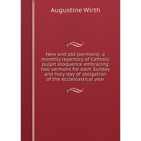 

Книга New and old (sermons): a Monthly repertory of Catholic pulpit Eloquence embracing two sermons for each Sunday and holy-day of obligation of the