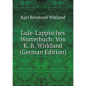 

Книга Lule-Lappisches Worterbuch: Von K B Wirklund