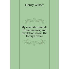 

Книга My courtship and its consequences; and revelations from the foreign office