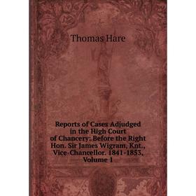 

Книга Reports of Cases Adjudged in the High Court of Chancery: Before the Right Hon. Sir James Wigram, Knt., Vice-Chancellor. 1841-1853, Volume 1