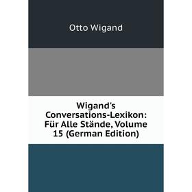 

Книга Wigand's Conversations-Lexikon: Für Alle Stände, Volume 15 (German Edition)