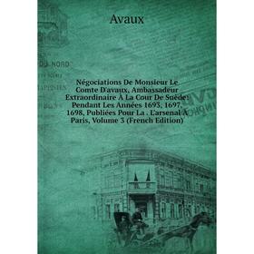 

Книга Négociations De Monsieur Le Comte D'avaux, Ambassadeur Extraordinaire À La Cour De Suède: Pendant Les Années 1693, 1697, 1698, Publiées Pour La