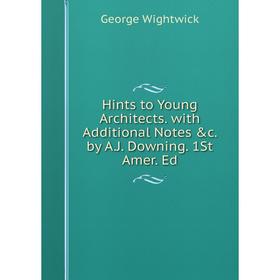 

Книга Hints to Young Architects. with Additional Notes &c. by A.J. Downing. 1St Amer. Ed