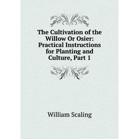 

Книга The Cultivation of the Willow Or Osier: Practical Instructions for Planting and Culture, Part 1