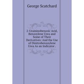 

Книга 2-Uraminobenzoic Acid, Benzoylene Urea and Some of Their Derivatives: And the Use of Dinitrobenzoylene Urea As an Indicator.