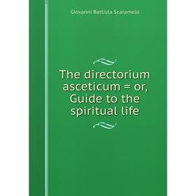 

Книга The directorium asceticum = or, Guide to the spiritual life
