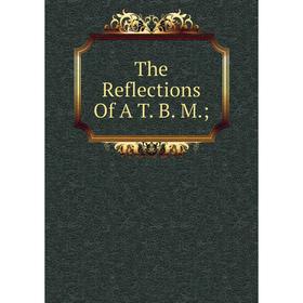 

Книга The Reflections Of A T. B. M.