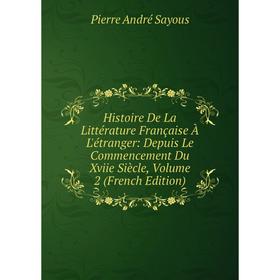 

Книга Histoire De La Littérature Française À L'étranger: Depuis Le Commencement Du Xviie Siècle, Volume 2 (French Edition)