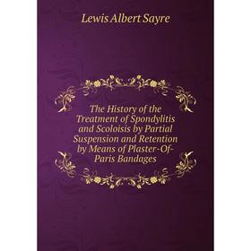 

Книга The History of the Treatment of Spondylitis and Scoloisis by Partial Suspension and Retention by Means of Plaster-Of-Paris Bandages