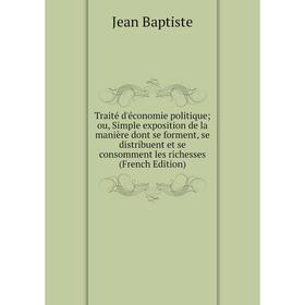 

Книга Traité d'économie politique; ou, Simple exposition de la manière dont se forment, se distribuent et se consomment les richesses (French Edition)