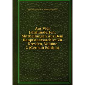 

Книга Aus Vier Jahrhunderten: Mittheilungen Aus Dem Hauptstaatsarchive Zu Dresden, Volume 2 (German Edition)