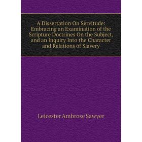 

Книга A Dissertation On Servitude: Embracing an Examination of the Scripture Doctrines On the Subject, and an Inquiry Into the Character and Relations