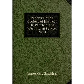 

Книга Reports On the Geology of Jamaica; Or, Part Ii. of the West Indian Survey, Part 1