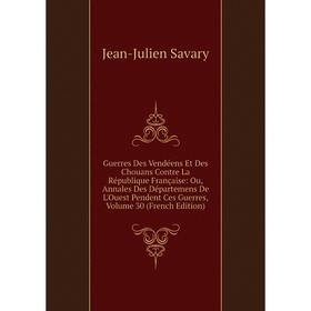 

Книга Guerres Des Vendéens Et Des Chouans Contre La République Française: Ou, Annales Des Départemens De L'Ouest Pendent Ces Guerres, Volume 30 (Frenc