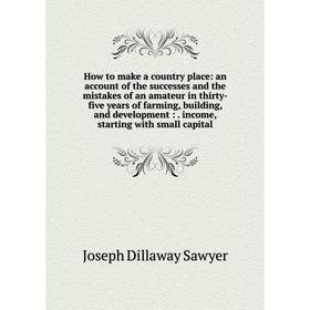 

Книга How to make a country place: an account of the successes and the mistakes of an amateur in thirty-five years of farming, building, and developme