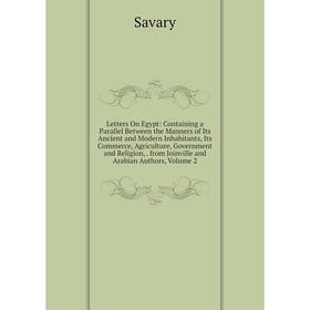 

Книга Letters On Egypt: Containing a Parallel Between the Manners of Its Ancient and Modern Inhabitants, Its Commerce, Agriculture, Government and Rel