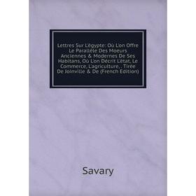 

Книга Lettres Sur L'égypte: Où L'on Offre Le Parallèle Des Moeurs Anciennes Modernes De Ses Habitans, Où L'on Décrit L'état, Le Commerce, L'agricult