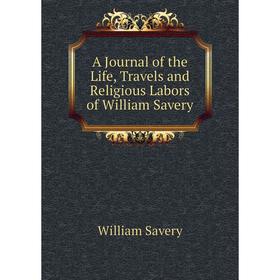 

Книга A Journal of the Life, Travels and Religious Labors of William Savery