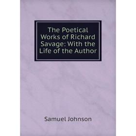 

Книга The Poetical Works of Richard Savage: With the Life of the Author
