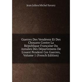 

Книга Guerres Des Vendéens Et Des Chouans Contre La République Française Ou Annales Des Départemens De L'ouest Pendent Ces Guerres, Volume 1 (French E