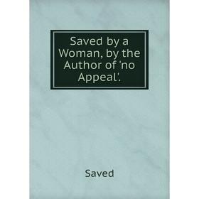 

Книга Saved by a Woman, by the Author of 'no Appeal'.