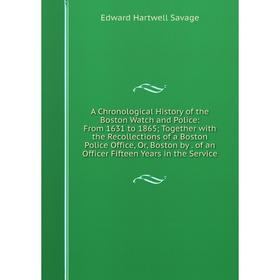 

Книга A Chronological History of the Boston Watch and Police: From 1631 to 1865; Together with the Recollections of a Boston Police Office, Or, Boston