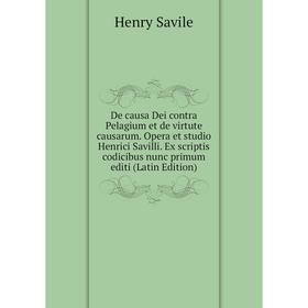 

Книга De causa Dei contra Pelagium et de virtute causarum. Opera et studio Henrici Savilli. Ex scriptis codicibus nunc primum editi (Latin Edition)