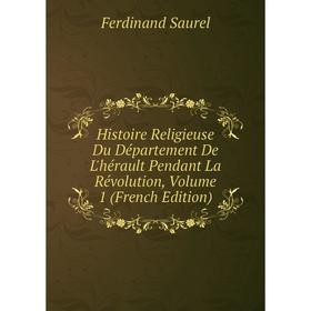 

Книга Histoire Religieuse Du Département De L'hérault Pendant La Révolution, Volume 1 (French Edition)