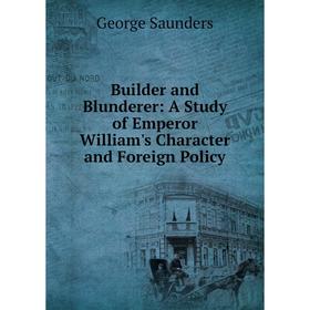 

Книга Builder and Blunderer: A Study of Emperor William's Character and Foreign Policy