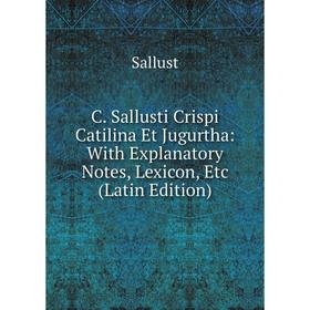 

Книга C. Sallusti Crispi Catilina Et Jugurtha: With Explanatory Notes, Lexicon, Etc (Latin Edition)