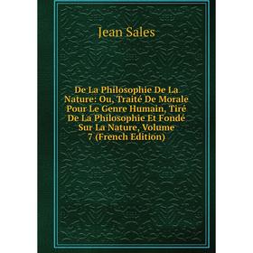 

Книга De La Philosophie De La Nature: Ou, Traité De Morale Pour Le Genre Humain, Tiré De La Philosophie Et Fondé Sur La Nature, Volume 7 (French Editi