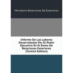 

Книга Informe De Las Labores Desarrolladas Por El Poder Ejecutivo En El Ramo De Relaciones Exteriores (Turkish Edition)