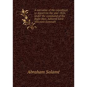 

Книга A narrative of the expedition to Algiers in the year 1816, under the command of the Right Hon. Admiral Lord Viscount Exmouth