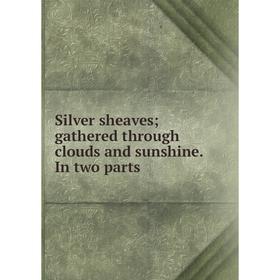 

Книга Silver sheaves; gathered through clouds and sunshine. In two parts