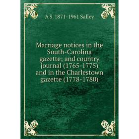 

Книга Marriage notices in the South-Carolina gazette; and country journal (1765-1775) and in the Charlestown gazette (1778-1780)