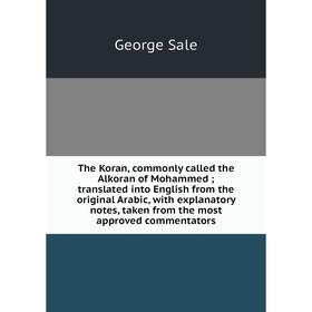 

Книга The Koran, commonly called the Alkoran of Mohammed; translated into English from the original Arabic, with explanatory notes, taken from the mos