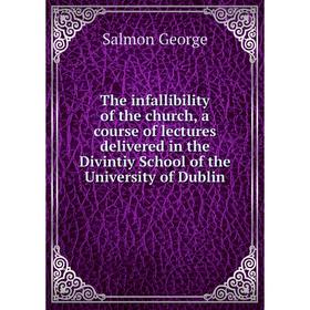 

Книга The infallibility of the church, a course of lectures delivered in the Divintiy School of the University of Dublin