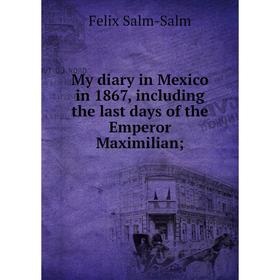 

Книга My diary in Mexico in 1867, Including the last days of the Emperor Maximilian;