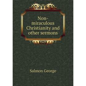 

Книга Non-miraculous Christianity and other sermons