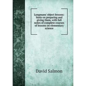 

Книга Longmans' object lessons: hints on preparing and giving them, with full notes of complete courses of lessons on elementary science