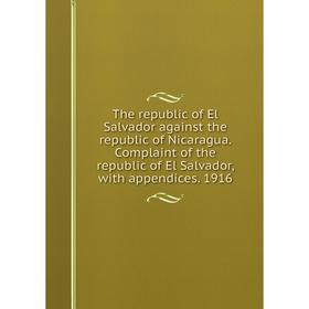 

Книга The republic of El Salvador against the republic of Nicaragua. Complaint of the republic of El Salvador, with appendices. 1916