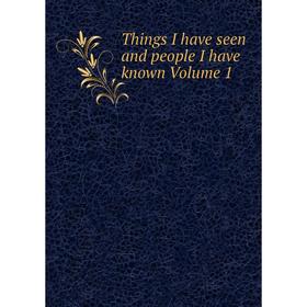 

Книга Things I have seen and people I have known Volume 1