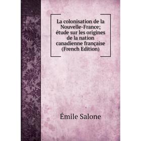 

Книга La colonisation de la Nouvelle-France; étude sur les origines de la nation canadienne française