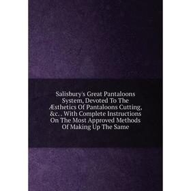 

Книга Salisbury's Great Pantaloons System, Devoted To The Æsthetics Of Pantaloons Cutting, c. With Complete Instructions On The Most Approved Methods