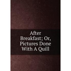 

Книга After Breakfast; Or, Pictures Done With A Quill